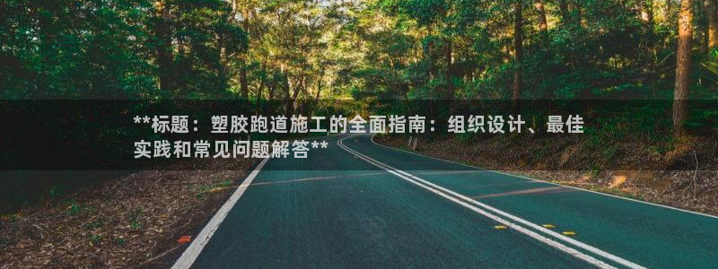 谈球吧官网在线入口免费观看视频：**标题：塑胶跑道施