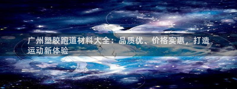 谈球吧算违法行为吗为什么：广州塑胶跑道材料大全：品质