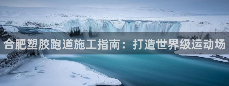 谈球吧的聊天软件叫什么名字：合肥塑胶跑道施工指南：打造世界级运动场