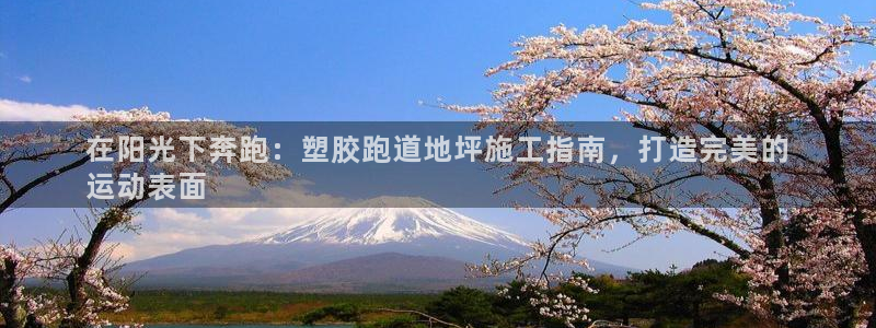 谈球吧红包码：在阳光下奔跑：塑胶跑道地坪施工指南，打造完美的
运动表面