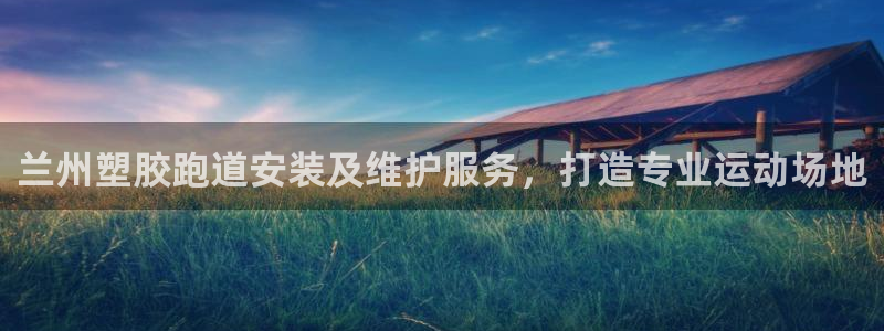 谈球吧体育综合：兰州塑胶跑道安装及维护服务，打造专业运动场地