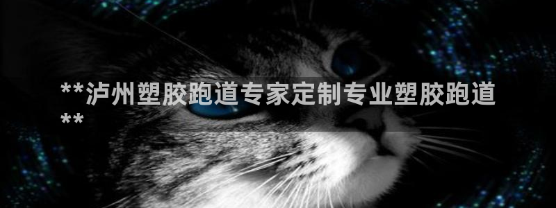 谈球吧出款：**泸州塑胶跑道专家定制专业塑胶跑道
**