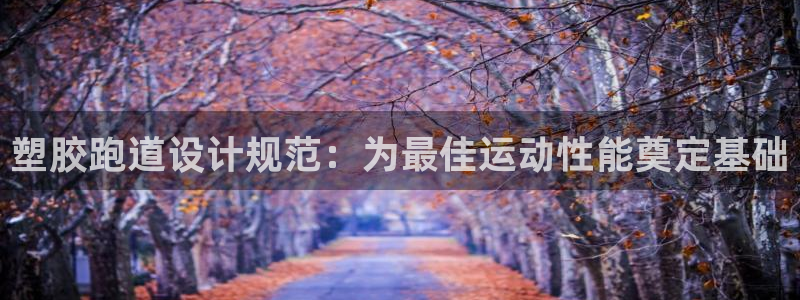 谈球吧平台正规吗可信吗知乎：塑胶跑道设计规范：为最佳