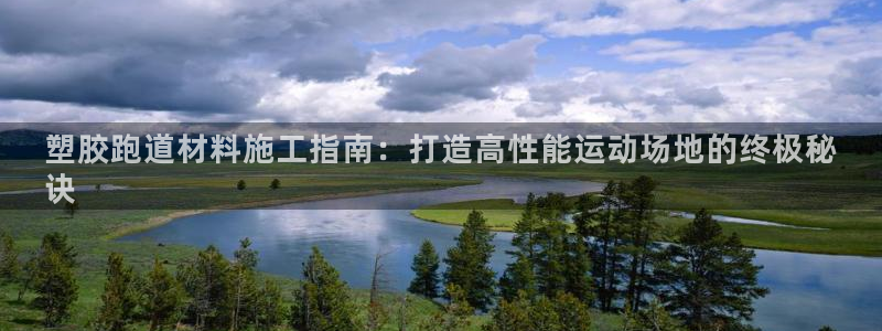 谈球吧是正规平台吗知乎：塑胶跑道材料施工指南：打造高性能运动场地的终极秘
诀