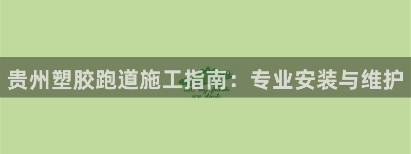 谈球吧官网在线入口手机版：贵州塑胶跑道施工指南：专业安装与维护