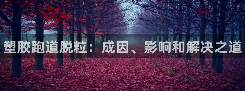 谈球吧平台黑吗?：塑胶跑道脱粒：成因、影响和解决之道