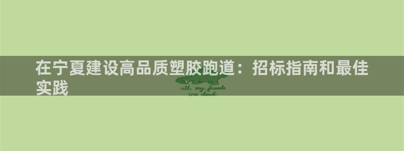谈球吧平台正规吗可信吗知乎：在宁夏建设高品质塑胶跑道：招标指南和最佳
实践