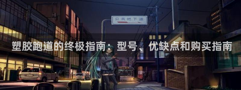 谈球吧体育app下载中心官方最新版： 塑胶跑道的终极指南：型号、优缺点和购买指南