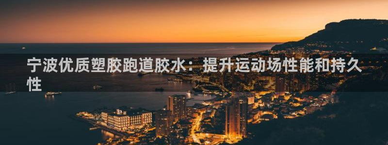 谈球吧的聊天软件有哪些：宁波优质塑胶跑道胶水：提升运动场性能和持久
性
