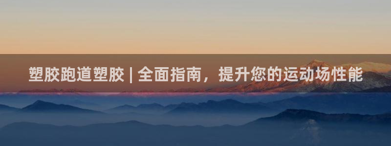 谈球吧是正规平台吗知乎：塑胶跑道塑胶 | 全面指南，提升您的运动场性能