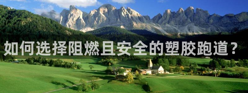 谈球吧体育app下载中心在哪找：如何选择阻燃且安全的塑胶跑道？