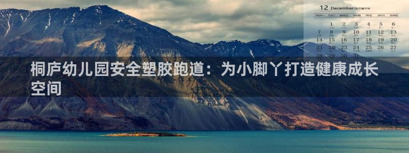 谈球吧tvt：桐庐幼儿园安全塑胶跑道：为小脚丫打造健康成长
空间