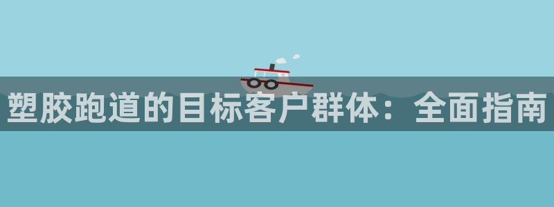 谈球吧的聊天软件有哪些：塑胶跑道的目标客户群体：全面