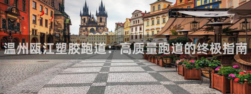 谈球吧的聊天软件叫什么名字：温州瓯江塑胶跑道：高质量跑道的终极指南