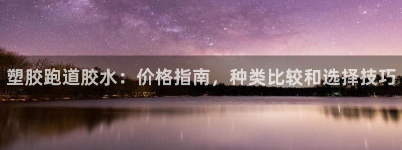 谈球吧体育app下载官网苹果手机：塑胶跑道胶水：价格指南，种类比较和选择技巧