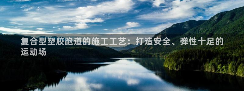 谈球吧体育app下载中心官网：复合型塑胶跑道的施工工艺：打造安全、弹性十足的
运动场