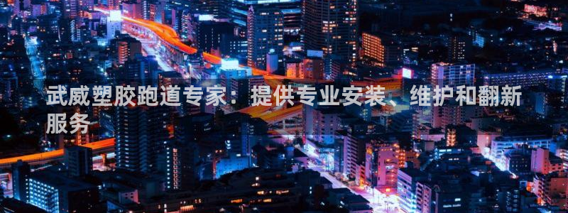 谈球吧体育app下载官网安卓：武威塑胶跑道专家：提供专业安装、维护和翻新
服务