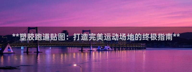 谈球吧网站：**塑胶跑道贴图：打造完美运动场地的终极指南**