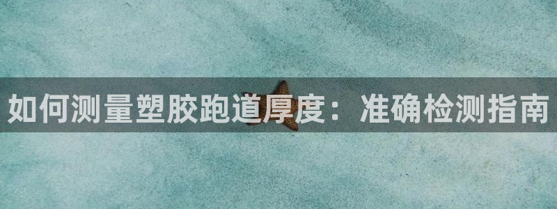 谈球吧官网登录：如何测量塑胶跑道厚度：准确检测指南