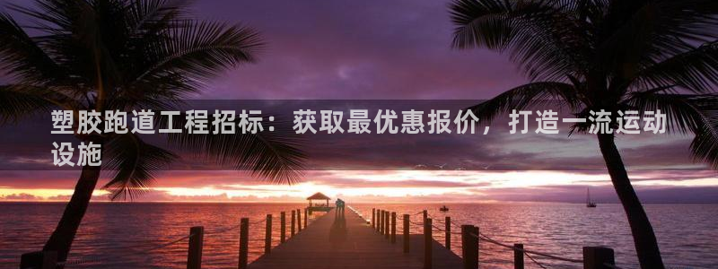 谈球吧体育赛事入口：塑胶跑道工程招标：获取最优惠报价，打造一流运动
设施