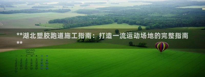 谈球吧体育app下载中心在哪：**湖北塑胶跑道施工指
