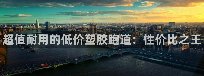 谈球吧官网在线入口手机版免费观看：超值耐用的低价塑胶跑道：性价比之王