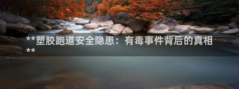 谈球吧app下载安装：**塑胶跑道安全隐患：有毒事件背后的真相
**