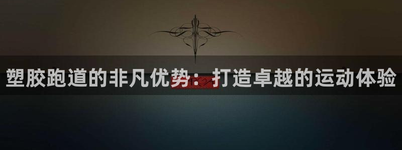 谈球吧体育app下载中心在哪：塑胶跑道的非凡优势：打造卓越的运动体验