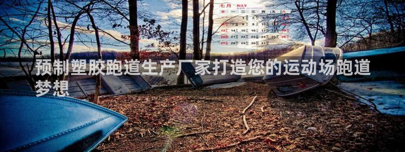 谈球吧买球是正规的吗：预制塑胶跑道生产厂家打造您的运