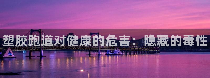 谈球吧体育官网在线入口：塑胶跑道对健康的危害：隐藏的毒性