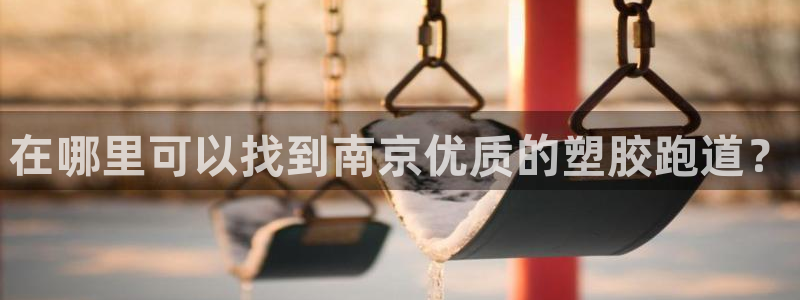 谈球吧咋样：在哪里可以找到南京优质的塑胶跑道？