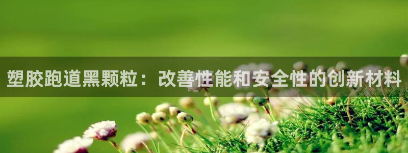 谈球吧app靠谱吗：塑胶跑道黑颗粒：改善性能和安全性