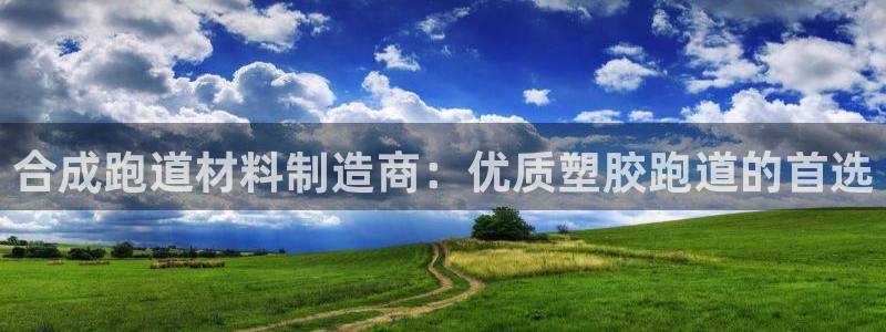 谈球吧app赛事分析报告怎么做：合成跑道材料制造商：优质塑胶跑道的首选