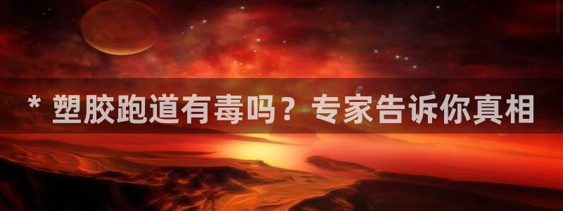 谈球吧体育app登陆不了：* 塑胶跑道有毒吗？专家告诉你真相