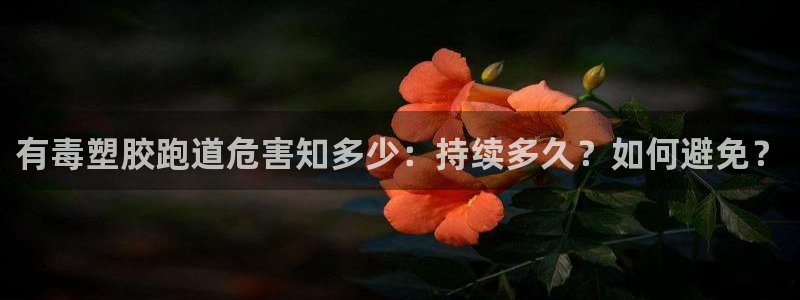 谈球吧APP入口：有毒塑胶跑道危害知多少：持续多久？