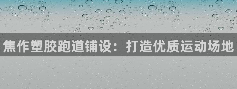 谈球吧综合官网app：焦作塑胶跑道铺设：打造优质运动场地