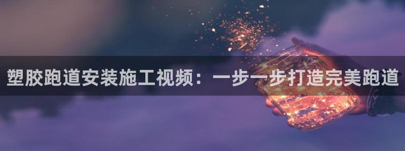 谈球吧体育app下载中心官方最新版：塑胶跑道安装施工视频：一步一步打造完美跑道