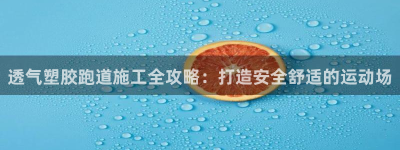 谈球吧红包激活码：透气塑胶跑道施工全攻略：打造安全舒适的运动场