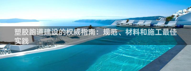 谈球吧属于哪个旗下：塑胶跑道建设的权威指南：规范、材料和施工最佳
实践