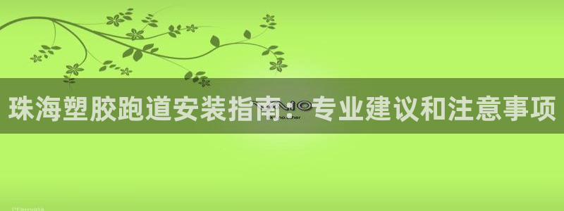 谈球吧电子：珠海塑胶跑道安装指南：专业建议和注意事项