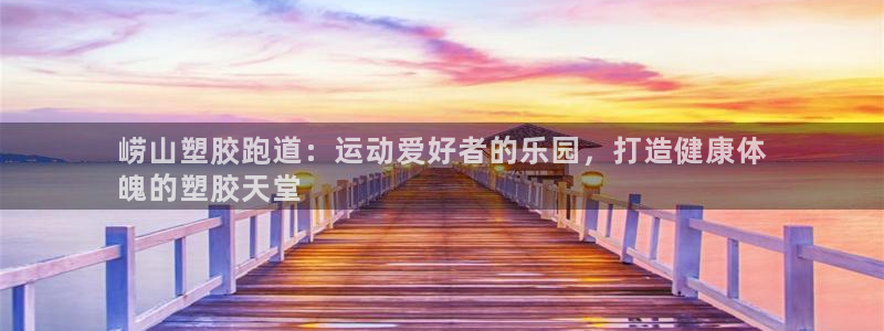 谈球吧体育app官网下载：崂山塑胶跑道：运动爱好者的乐园，打造健康体
魄的塑胶天堂