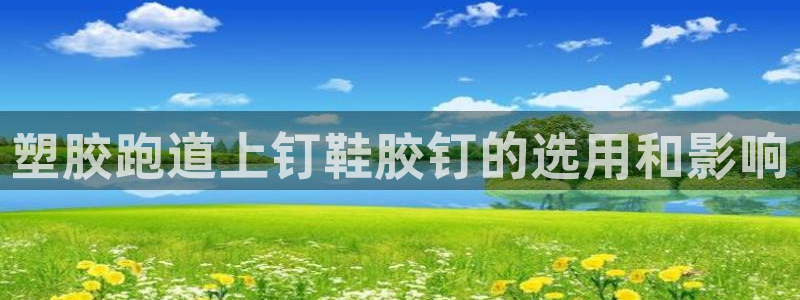 谈球吧官网app下载：塑胶跑道上钉鞋胶钉的选用和影响