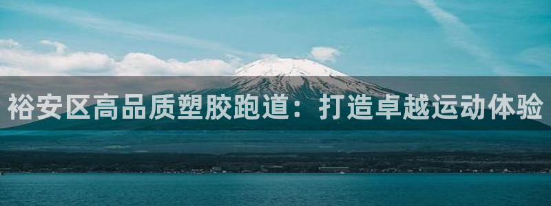 谈球吧是黑台子吗还是白台：裕安区高品质塑胶跑道：打造卓越运动体验