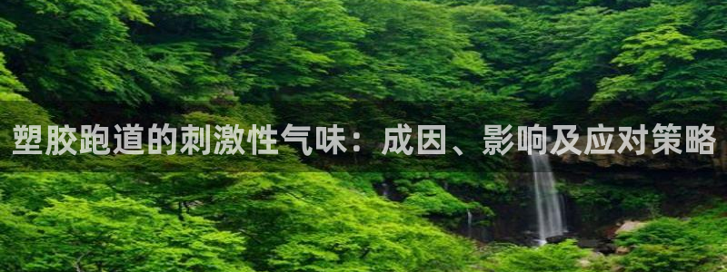 谈球吧是正规平台吗：塑胶跑道的刺激性气味：成因、影响