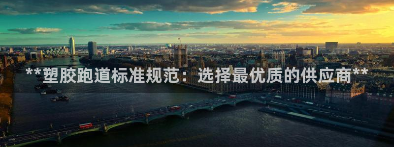 谈球吧app体育下载官网：**塑胶跑道标准规范：选择最优质的供应商**