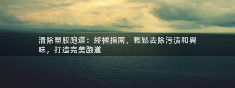 谈球吧app赛事分析报告模板：清除塑胶跑道：終極指南，輕鬆去除污漬和異
味，打造完美跑道