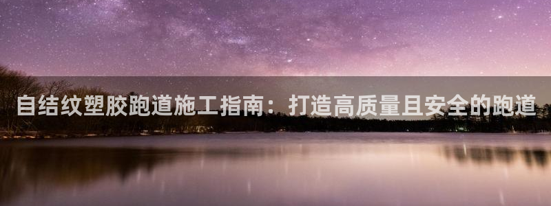 谈球吧app赛事分析报告：自结纹塑胶跑道施工指南：打造高质量且安全的跑道