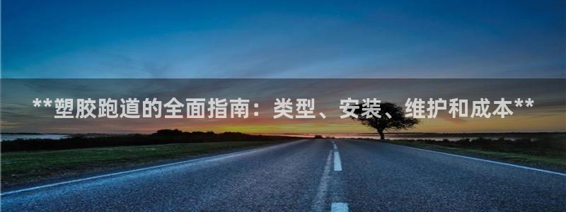 谈球吧平台正规吗可靠吗：**塑胶跑道的全面指南：类型