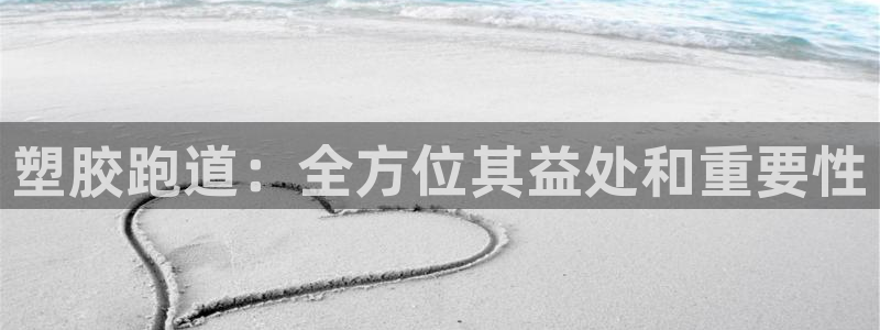 tqb谈球吧：塑胶跑道：全方位其益处和重要性