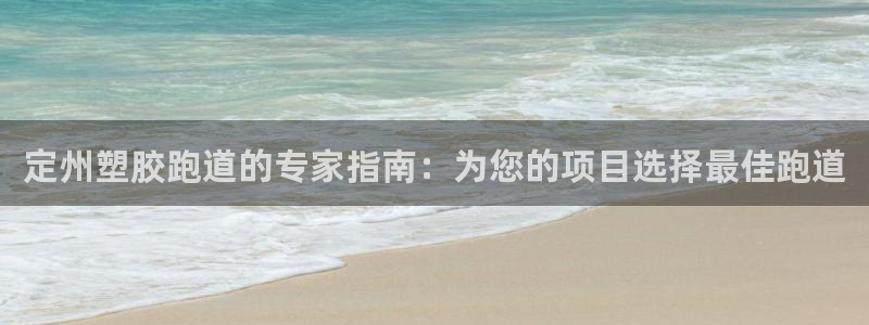 谈球吧APP：定州塑胶跑道的专家指南：为您的项目选择最佳跑道